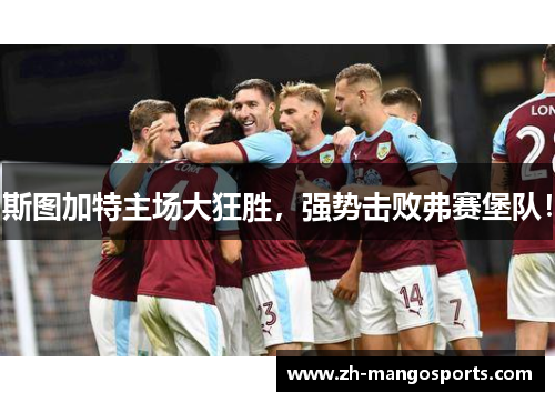 斯图加特主场大狂胜，强势击败弗赛堡队！