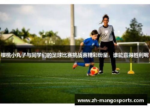樱桃小丸子与同学们的足球比赛挑战赛精彩纷呈，谁能赢得胜利呢