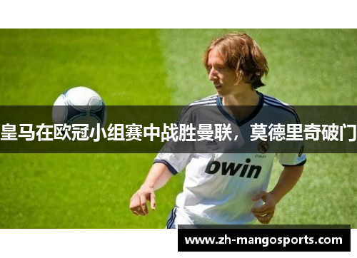 皇马在欧冠小组赛中战胜曼联，莫德里奇破门