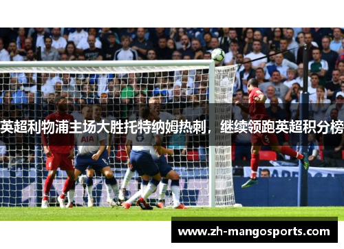 英超利物浦主场大胜托特纳姆热刺，继续领跑英超积分榜