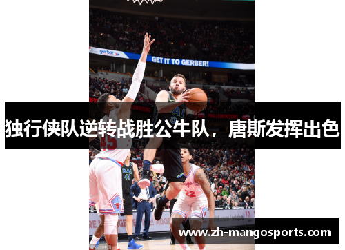 独行侠队逆转战胜公牛队，唐斯发挥出色