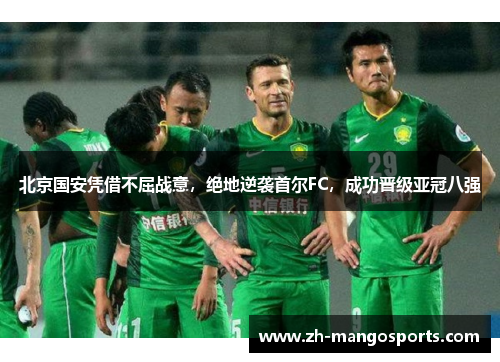 北京国安凭借不屈战意，绝地逆袭首尔FC，成功晋级亚冠八强