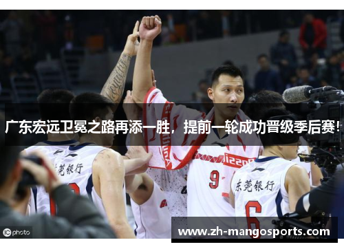 广东宏远卫冕之路再添一胜，提前一轮成功晋级季后赛！