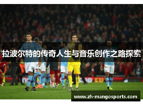 拉波尔特的传奇人生与音乐创作之路探索