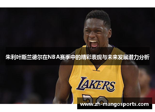 朱利叶斯兰德尔在NBA赛季中的精彩表现与未来发展潜力分析