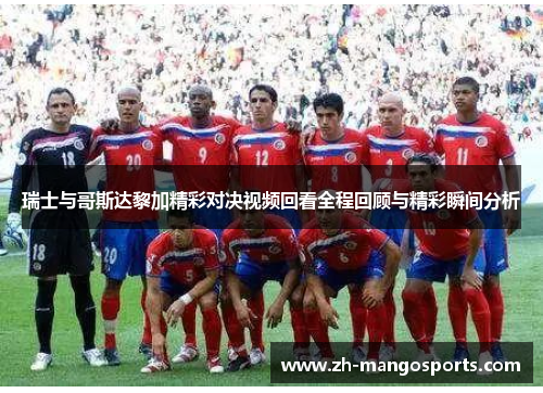 瑞士与哥斯达黎加精彩对决视频回看全程回顾与精彩瞬间分析