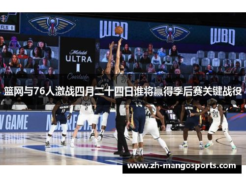 篮网与76人激战四月二十四日谁将赢得季后赛关键战役