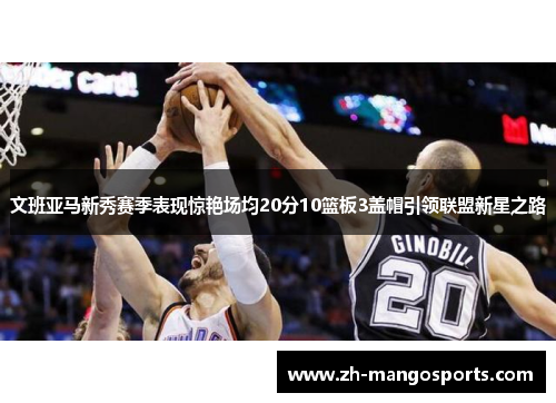 文班亚马新秀赛季表现惊艳场均20分10篮板3盖帽引领联盟新星之路