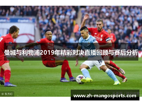 曼城与利物浦2019年精彩对决直播回顾与赛后分析