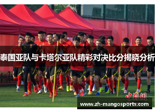 泰国亚队与卡塔尔亚队精彩对决比分揭晓分析