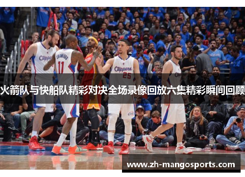 火箭队与快船队精彩对决全场录像回放六集精彩瞬间回顾