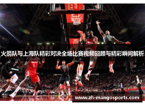 火箭队与上海队精彩对决全场比赛视频回顾与精彩瞬间解析