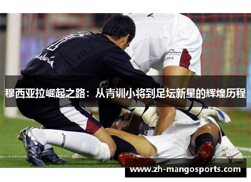 穆西亚拉崛起之路：从青训小将到足坛新星的辉煌历程