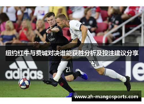 纽约红牛与费城对决谁能获胜分析及投注建议分享