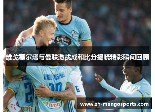 维戈塞尔塔与曼联激战成和比分揭晓精彩瞬间回顾